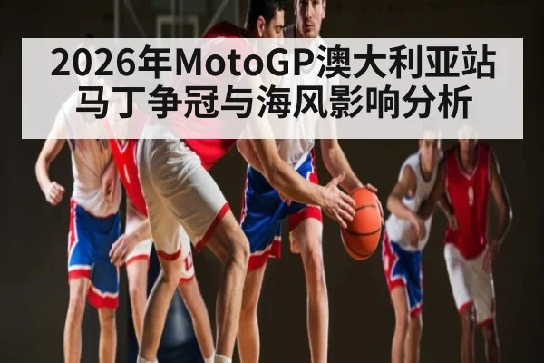 2026年MotoGP澳大利亚站马丁争冠与海风影响分析
